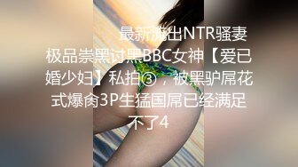 ⚫️⚫️⚫️最新流出NTR骚妻极品崇黑讨黑BBC女神【爱已婚少妇】私拍③，被黑驴屌花式爆肏3P生猛国屌已经满足不了4