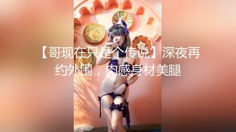 【哥现在只是个传说】深夜再约外围，肉感身材美腿