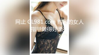 网止 GL981.com 约到的女人指甲做得好漂亮