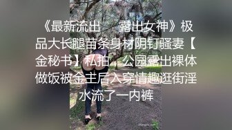 《最新流出❤️露出女神》极品大长腿苗条身材阴钉骚妻【金秘书】私拍，公园露出裸体做饭被金主后入穿情趣逛街淫水流了一内裤