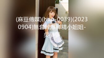 (麻豆傳媒)(hpp-0039)(20230904)無套幹爆拜精小姐姐-吳夢夢