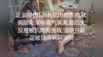 正装帅伪1调教肌肉教练狗,揉胸舔菊深喉骚气满满,最后大反差被肌肉狗反攻,强辦开菊花被操得啊啊淫叫