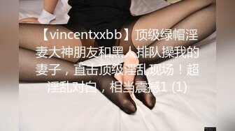 【vincentxxbb】顶级绿帽淫妻大神朋友和黑人排队操我的妻子，直击顶级淫乱现场！超淫乱对白，相当震撼1 (1)