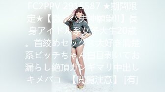 FC2PPV 2915587 ★期間限定★【激ヤバ失神願望!!】長身アイドル系女子大生20歳。首絞めセックス大好き清楚系ビッチちゃん白目剥いてお漏らし絶頂ガンギマリ中出しキメパコ♡【閲覧注意】 [有]