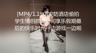 [MP4/1.19G]安防酒店偷拍学生情侣抓紧时间享乐假期最后的快乐时光一边游戏一边啪啪