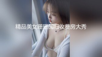 精品美女珊珊回归收费房大秀