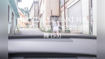 绿播下海【尤油油.VK】抖奶扳穴诱惑 全裸~大长腿性感热舞 (53)