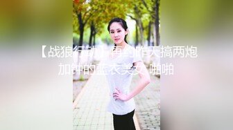 【战狼行动】再约昨天搞两炮加钟的蓝衣美女 啪啪