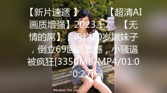 【新片速遞 】♈ ♈ ♈【超清AI画质增强】2023.1.2，【无情的屌】，再约20岁嫩妹子，倒立69画面震撼，小骚逼被疯狂[3350MB/MP4/01:00:27]