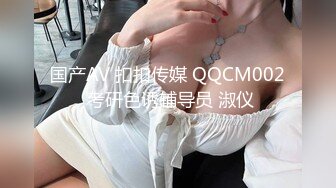 国产AV 扣扣传媒 QQCM002 考研色诱辅导员 淑仪