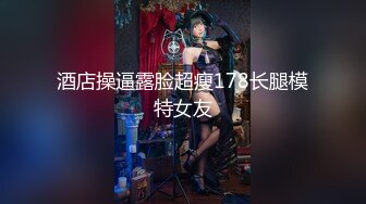 酒店操逼露脸超瘦178长腿模特女友