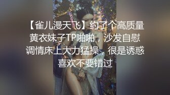 【雀儿漫天飞】约了个高质量黄衣妹子TP啪啪，沙发自慰调情床上大力猛操，很是诱惑喜欢不要错过