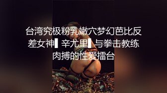 台湾究极粉乳嫩穴梦幻芭比反差女神▌辛尤里▌与拳击教练肉搏的性爱擂台