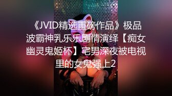 《JVID精选重磅作品》极品波霸神乳乐乐剧情演绎【痴女幽灵鬼姬杯】宅男深夜被电视里的女鬼强上2