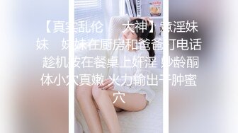 【真实乱伦❤️大神】意淫妹妹✨ 妹妹在厨房和爸爸打电话 趁机按在餐桌上奸淫 妙龄酮体小穴真嫩 火力输出干肿蜜穴