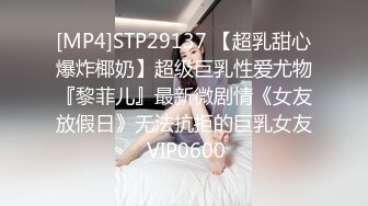 [MP4]STP29137 【超乳甜心爆炸椰奶】超级巨乳性爱尤物『黎菲儿』最新微剧情《女友放假日》无法抗拒的巨乳女友 VIP0600