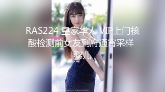 RAS224 皇家华人 VIP上门核酸检测前女友到府通宵采样 黎儿