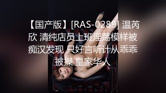 【国产版】[RAS-0289] 温芮欣 清纯店员上班淫荡模样被痴汉发现 只好言听计从乖乖被操 皇家华人