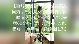 【新片速遞】气质御姐真实女同秀，展示女女怎么做爱，多毛骚逼交叉姿势磨蹭，翘起美臀69姿势互舔 ，手指扣入也很爽 ，磨豆腐一起缠绵[1.7G/MP4/2:31:47]