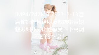 [MP4/242MB]2023-2-13酒店偷拍胖叔给朋友戴绿帽带她骚媳妇开房让她享受一下高潮不断的感觉 [