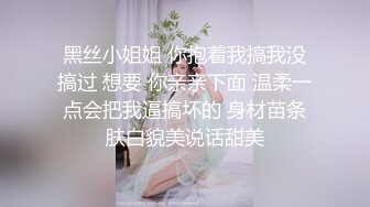 黑丝小姐姐 你抱着我搞我没搞过 想要 你亲亲下面 温柔一点会把我逼搞坏的 身材苗条肤白貌美说话甜美