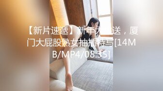 【新片速遞】新年大放送，厦门大屁股熟女抽插特写[14MB/MP4/08:35]