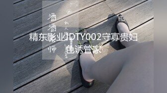 精东影业JDTY002守寡贵妇色诱管家