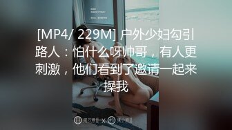 [MP4/ 229M] 户外少妇勾引路人：怕什么呀帅哥，有人更刺激，他们看到了邀请一起来操我