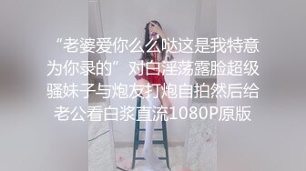 “老婆爱你么么哒这是我特意为你录的”对白淫荡露脸超级骚妹子与炮友打炮自拍然后给老公看白浆直流1080P原版