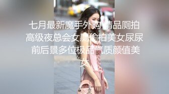 七月最新魔手外购 精品厕拍高级夜总会女厕偷拍美女尿尿 前后景多位极品气质颜值美女