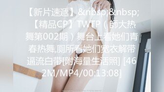 【新片速遞】&nbsp;&nbsp; 【精品CP】TWTP（師大热舞第002期）舞台上看她们青春热舞,厕所看她们宽衣解带逼流白带[附海量生活照] [462M/MP4/00:13:08]