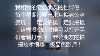 我和我的老公朋友的性伴侣，每个星期都要出来互换老公老婆玩，一定要拍摄一定要拍摄，这样没空的时候可以打开手机看着打手冲！老公朋友的拍摄技术很棒，极品色影师！