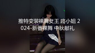 ✿推特变装裸舞女王 咚小姐 2024-新番裸舞 中秋献礼