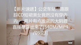 【新片速遞】公交车站一路跟踪CD短裙美女竟然没有穿内内❤️两片有点发黑的大阴唇直接暴露出来了[540M/MP4/05:23]