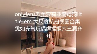 onlyfans欧美萝莉亚裔母狗little-em 大尺度私拍视图合集 犹如充气玩偶虐操抠穴三洞齐开