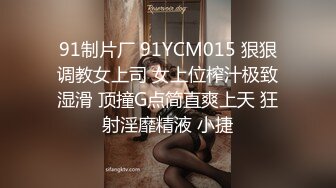 91制片厂 91YCM015 狠狠调教女上司 女上位榨汁极致湿滑 顶撞G点简直爽上天 狂射淫靡精液 小捷