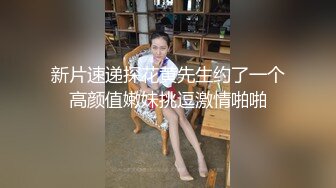 新片速递探花黄先生约了一个高颜值嫩妹挑逗激情啪啪