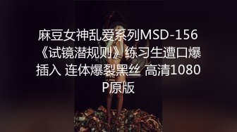 麻豆女神乱爱系列MSD-156《试镜潜规则》练习生遭口爆插入 连体爆裂黑丝 高清1080P原版