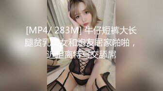 [MP4/ 283M] 牛仔短裤大长腿贫乳美女和炮友居家啪啪，近距离特写交舔屌