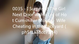 0035 - I Surprised The Girl Next Door with a Lot of Hot Cum in her Mouth - Wife Cheating in the Backyard (ph5f1a38cc71ff4)