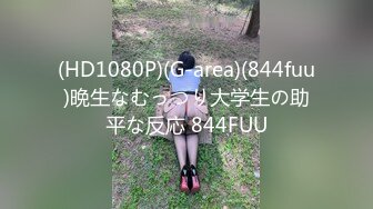 (HD1080P)(G-area)(844fuu)晩生なむっつり大学生の助平な反応 844FUU