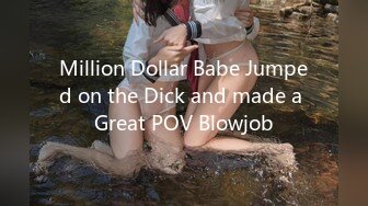 Million Dollar Babe Jumped on the Dick and made a Great POV Blowjob