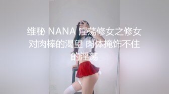 维秘 NANA 淫荡修女之修女对肉棒的渴望 肉体掩饰不住的淫荡