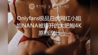 Onlyfans极品白虎网红小姐姐NANA被掰开的大肥鲍4K原档流出