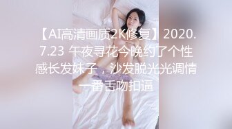 【AI高清画质2K修复】2020.7.23 午夜寻花今晚约了个性感长发妹子，沙发脱光光调情一番舌吻扣逼