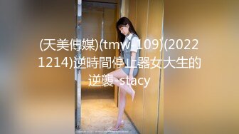 (天美傳媒)(tmw-109)(20221214)逆時間停止器女大生的逆襲-stacy