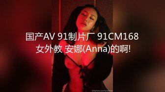 国产AV 91制片厂 91CM168 女外教 安娜(Anna)的啊!