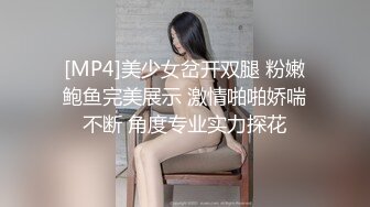 [MP4]美少女岔开双腿 粉嫩鲍鱼完美展示 激情啪啪娇喘不断 角度专业实力探花