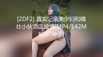 [2DF2] 真实记录美少妇和精壮小伙酒店偷情[MP4/142MB][BT种子]