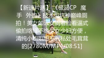 【新速片遞】 《极品CP✅魔手☛外购》技术型坑神巅峰厕拍！美女如云女厕看脸看逼式偸拍络绎不绝少女少妇方便，清纯小姐姐想不到私处毛茸茸的[2780M/MP4/08:51]